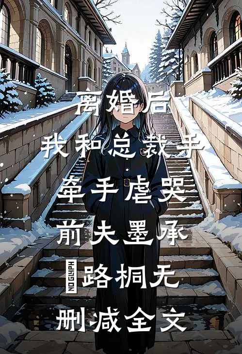 离婚后，我和总裁手牵手虐哭前夫墨承璟路桐无删减全文