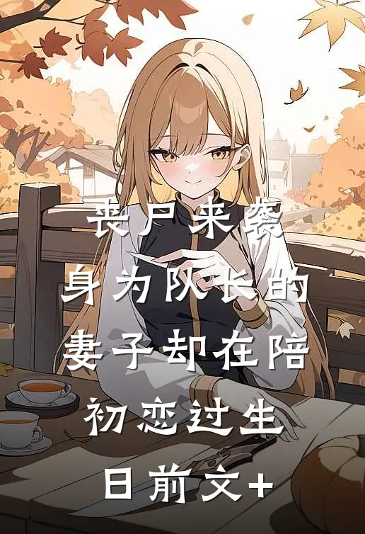丧尸来袭，身为队长的妻子却在陪初恋过生日前文+