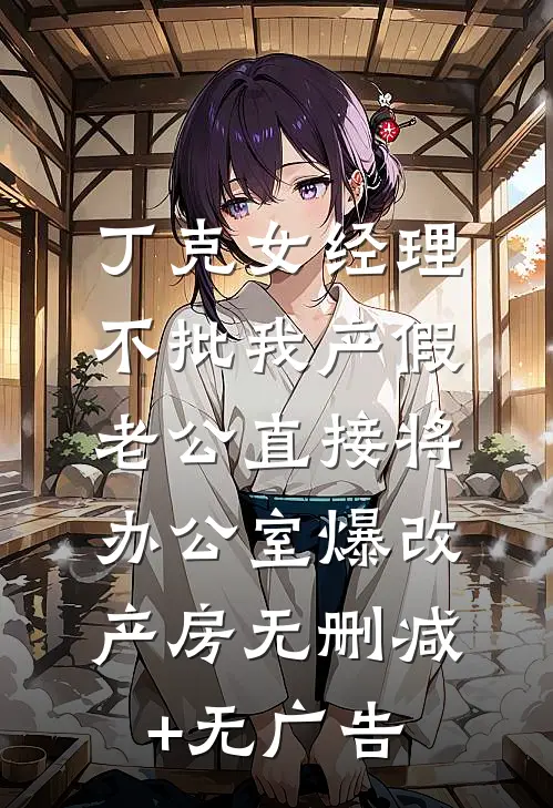 丁克女经理不批我产假，老公直接将办公室爆改产房无删减+无广告