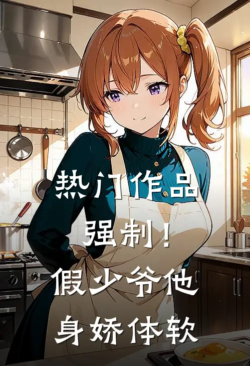 热门作品强制！假少爷他身娇体软