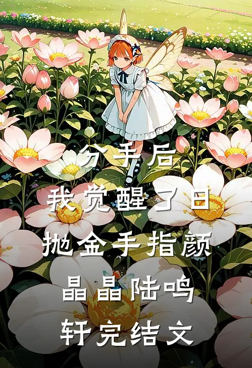 分手后，我觉醒了日抛金手指颜晶晶陆鸣轩完结文