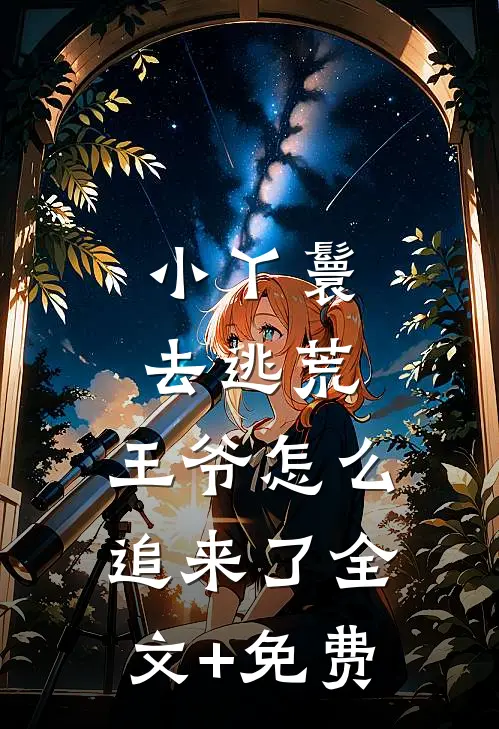 小丫鬟去逃荒，王爷怎么追来了全文+免费