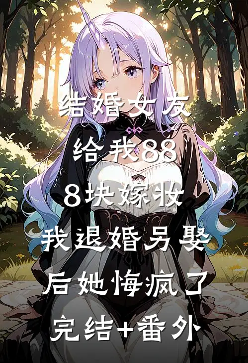 结婚女友给我888块嫁妆，我退婚另娶后她悔疯了完结+番外