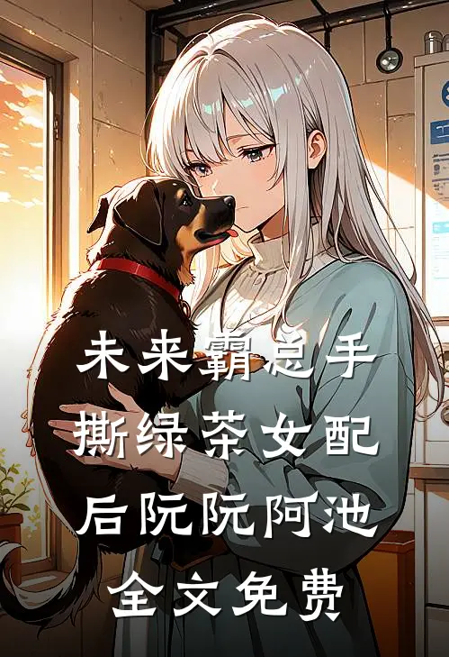 未来霸总手撕绿茶女配后阮阮阿池全文免费
