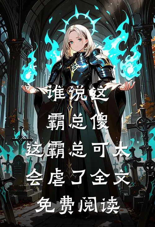 谁说这霸总傻，这霸总可太会虐了全文免费阅读