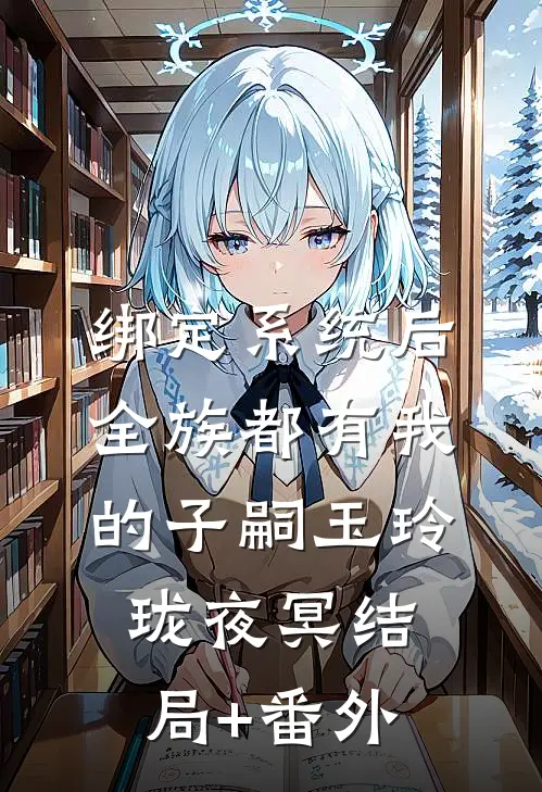 绑定系统后，全族都有我的子嗣玉玲珑夜冥结局+番外