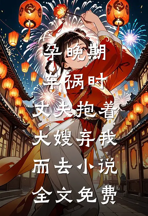 孕晚期车祸时，丈夫抱着大嫂弃我而去小说全文免费