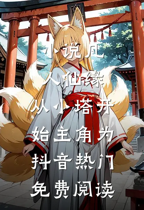 小说凡人仙缘，从小塔开始主角为抖音热门免费阅读