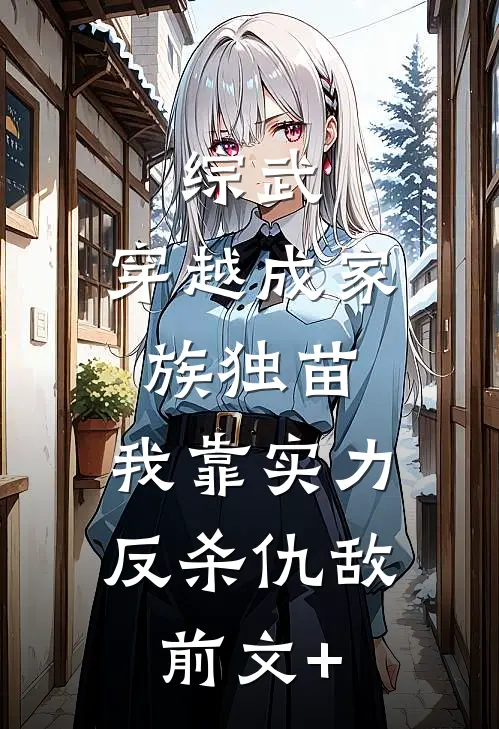 综武：穿越成家族独苗，我靠实力反杀仇敌前文+