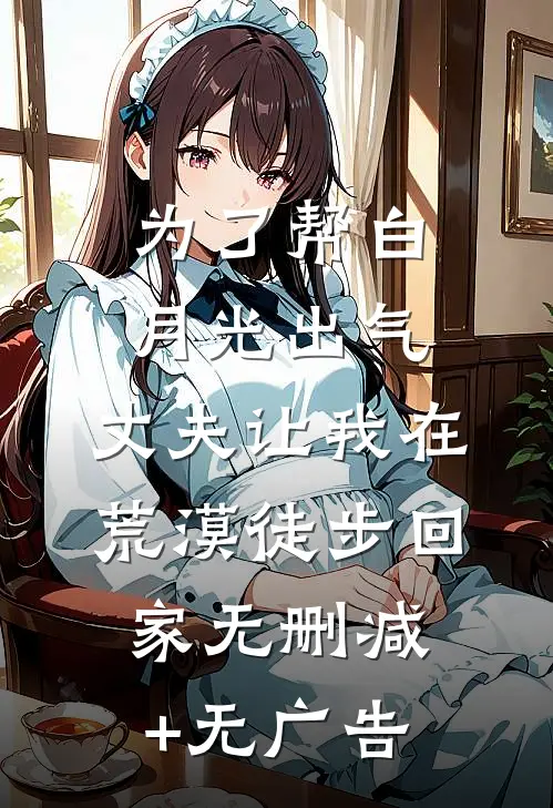 为了帮白月光出气，丈夫让我在荒漠徒步回家无删减+无广告