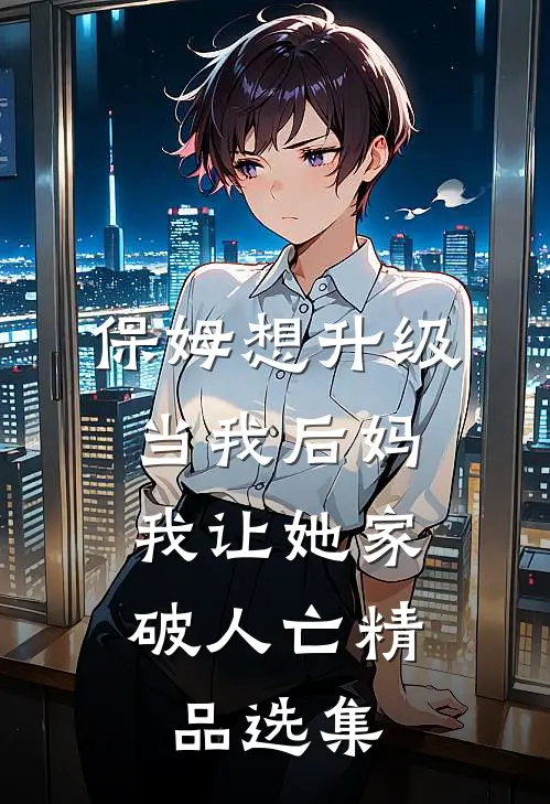 保姆想升级当我后妈，我让她家破人亡精品选集