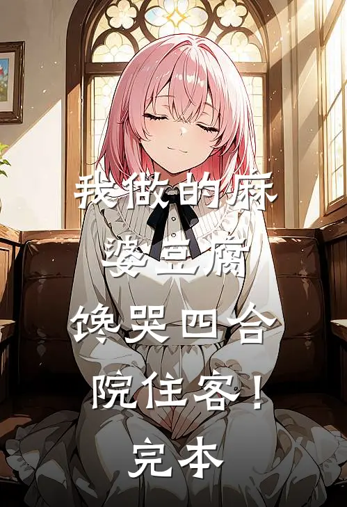我做的麻婆豆腐，馋哭四合院住客！完本