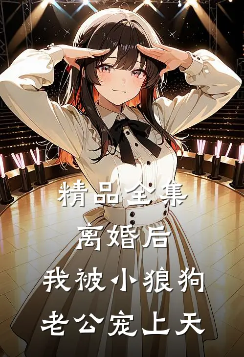 精品全集离婚后,我被小狼狗老公宠上天
