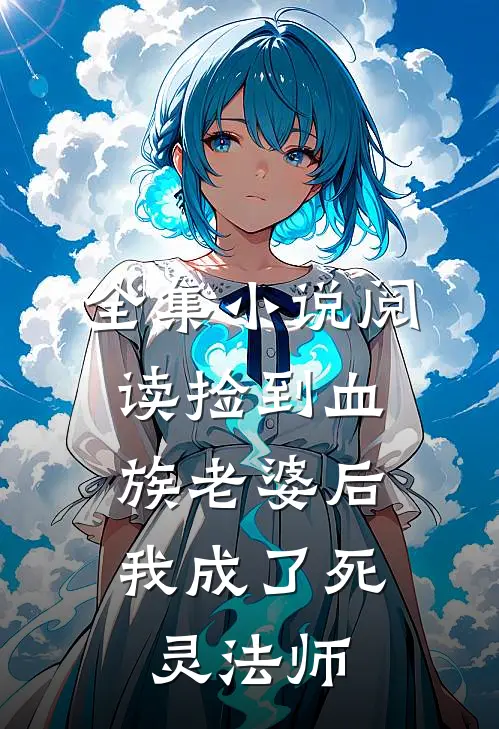 全集小说阅读捡到血族老婆后，我成了死灵法师