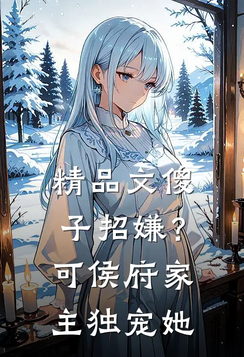 精品文傻子招嫌？可侯府家主独宠她