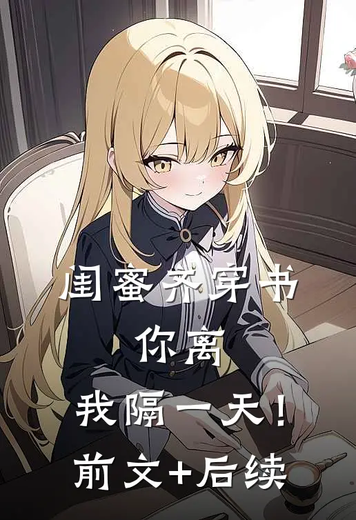 闺蜜齐穿书，你离，我隔一天！前文+后续
