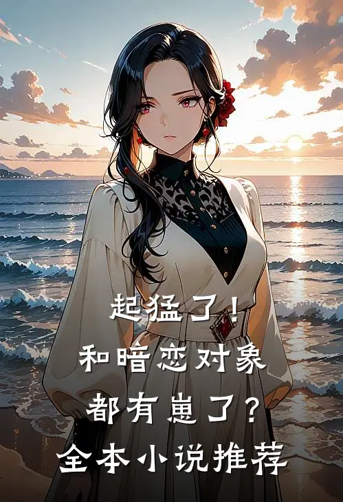起猛了！和暗恋对象都有崽了？全本小说推荐
