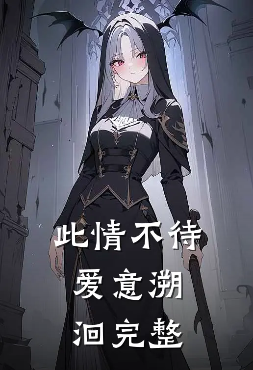 此情不待，爱意溯洄完整