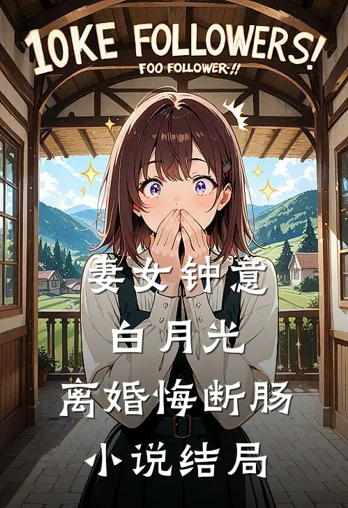 妻女钟意白月光，离婚悔断肠小说结局