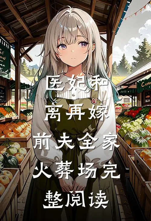 医妃和离再嫁，前夫全家火葬场完整阅读