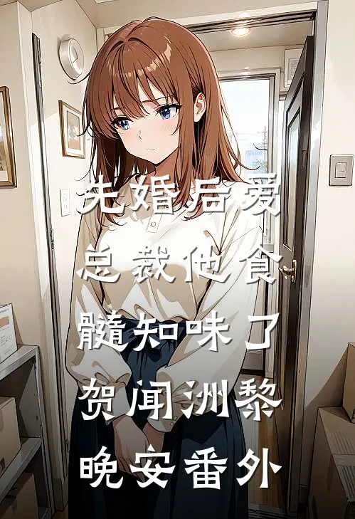 先婚后爱：总裁他食髓知味了贺闻洲黎晚安 番外