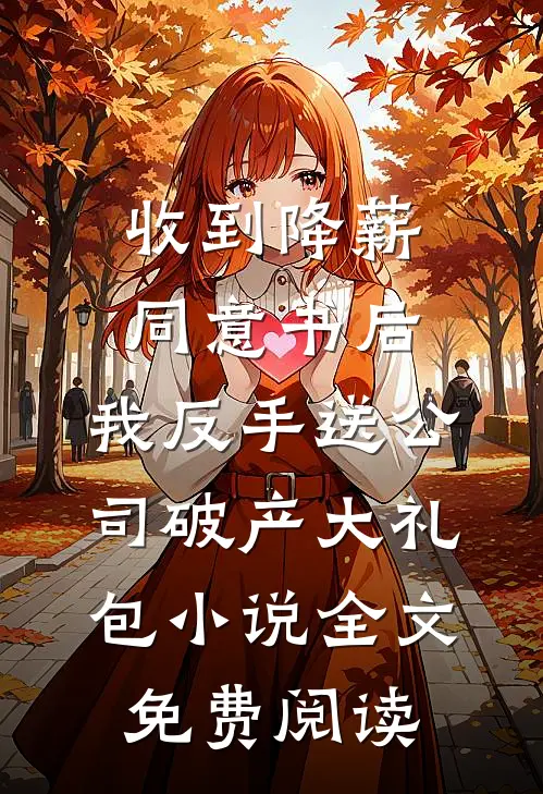 收到降薪同意书后，我反手送公司破产大礼包小说全文免费阅读