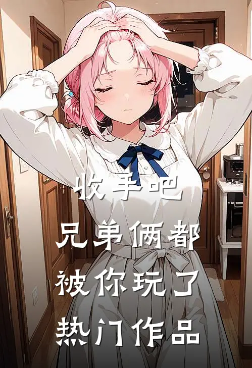 收手吧，兄弟俩都被你玩了热门作品