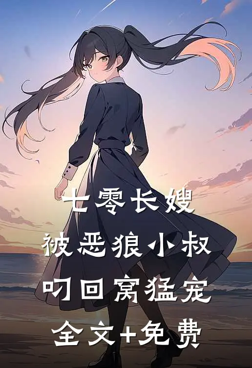 七零长嫂，被恶狼小叔叼回窝猛宠全文+免费