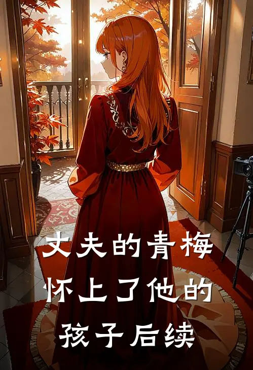 丈夫的青梅怀上了他的孩子后续