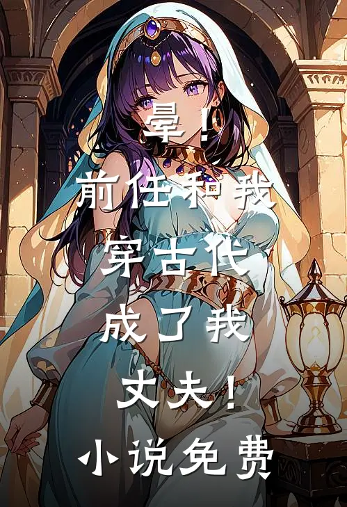 晕！前任和我穿古代，成了我丈夫！小说免费