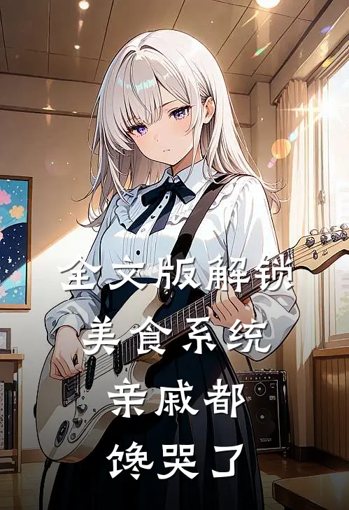 全文版解锁美食系统，亲戚都馋哭了