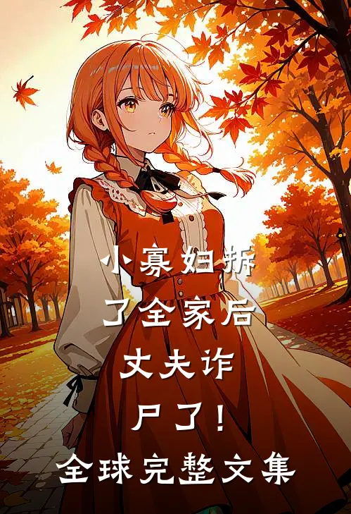 小寡妇拆了全家后，丈夫诈尸了！全球完整文集