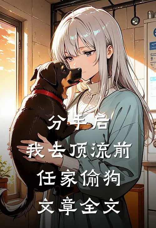 分手后，我去顶流前任家偷狗文章全文
