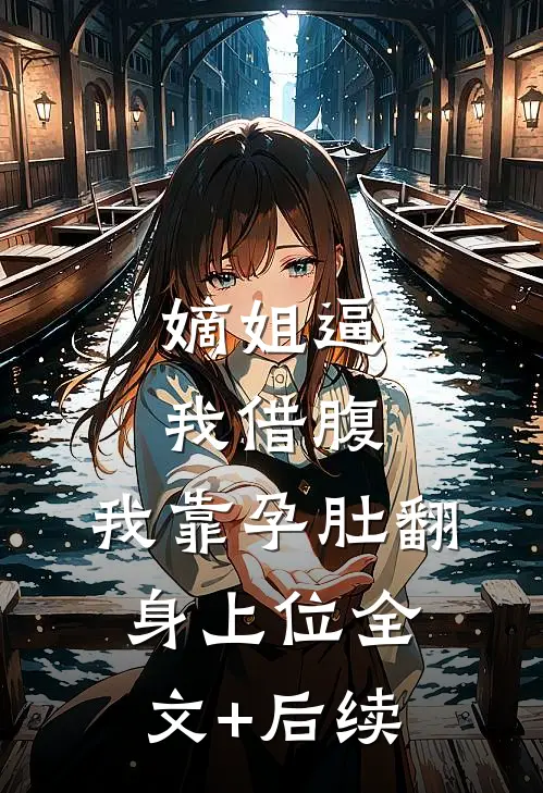 嫡姐逼我借腹，我靠孕肚翻身上位全文+后续