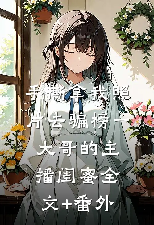 手撕拿我照片去骗榜一大哥的主播闺蜜全文+番外