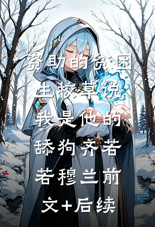 资助的贫困生校草说我是他的舔狗齐若若穆兰前文+后续