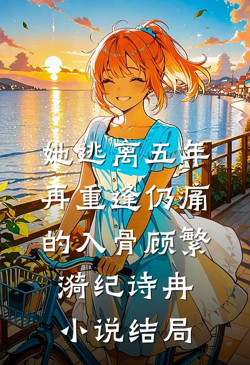 她逃离五年，再重逢仍痛的入骨顾繁漪纪诗冉小说结局