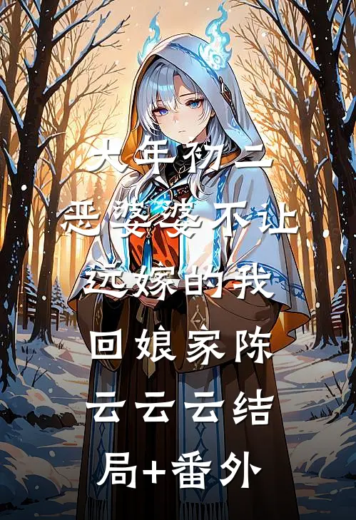 大年初二，恶婆婆不让远嫁的我回娘家陈云云云结局+番外