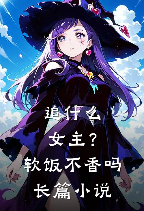 追什么女主？软饭不香吗长篇小说