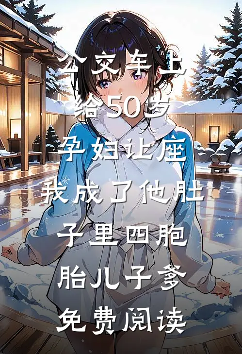 公交车上给50岁孕妇让座，我成了他肚子里四胞胎儿子爹免费阅读