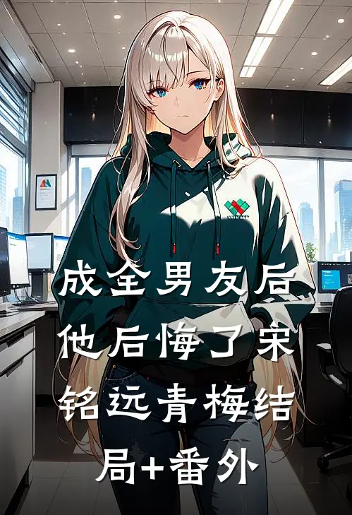 成全男友后，他后悔了宋铭远青梅结局+番外