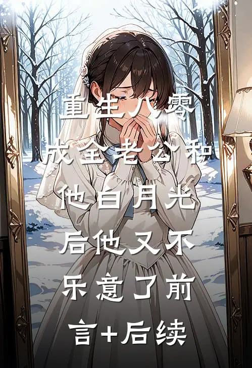 重生八零，成全老公和他白月光后他又不乐意了前言+后续