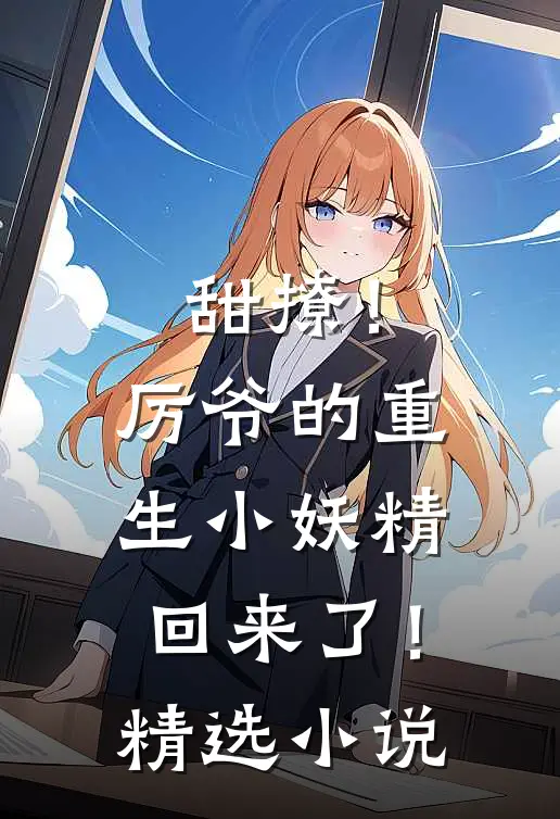 甜撩！厉爷的重生小妖精回来了！精选小说
