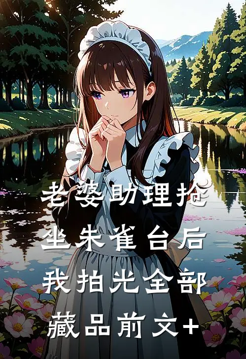 老婆助理抢坐朱雀台后，我拍光全部藏品前文+