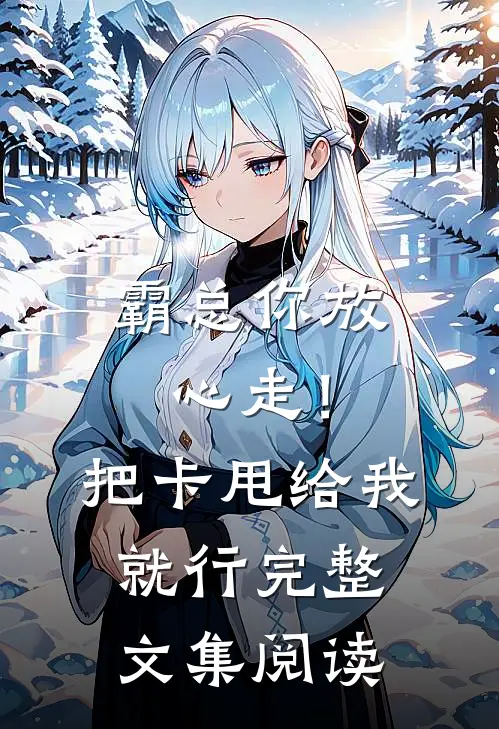 霸总你放心走！把卡甩给我就行完整文集阅读