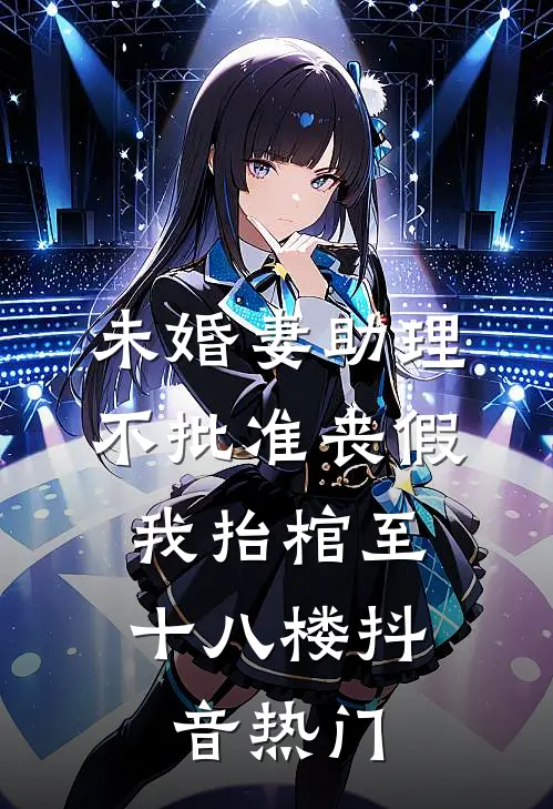 未婚妻助理不批准丧假，我抬棺至十八楼抖音热门