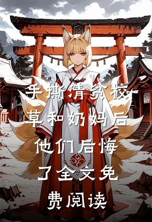 手撕清贫校草和奶妈后，他们后悔了全文免费阅读