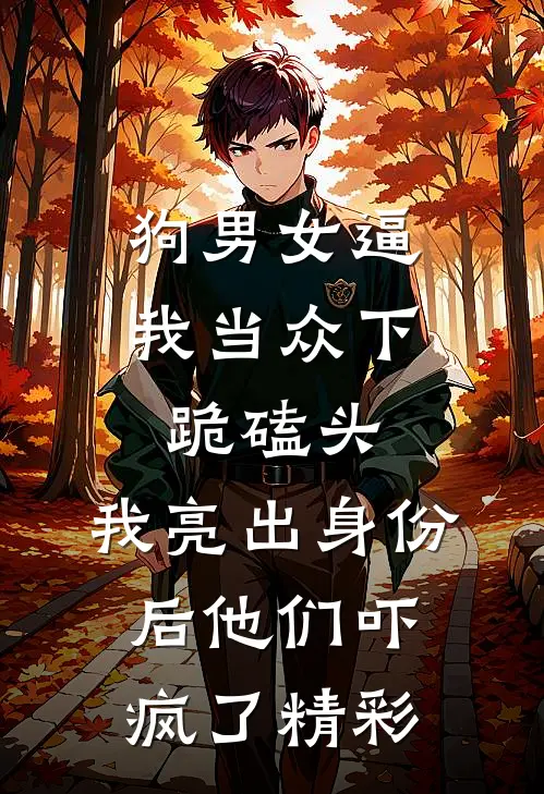 狗男女逼我当众下跪磕头，我亮出身份后他们吓疯了精彩