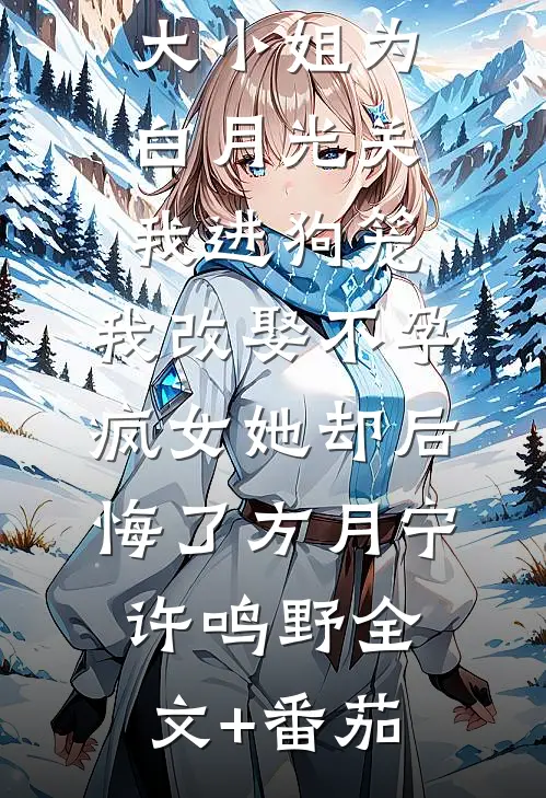168京圈大小姐为白月光关我进狗笼，我改娶不孕疯女她却后悔了方月宁许鸣野全文+番茄