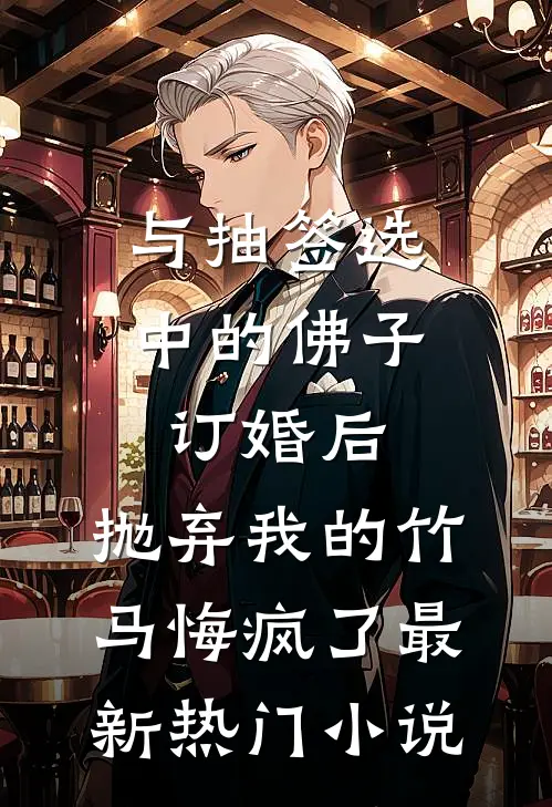与抽签选中的佛子订婚后，抛弃我的竹马悔疯了最新热门小说